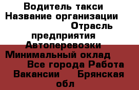 Водитель такси › Название организации ­ Ecolife taxi › Отрасль предприятия ­ Автоперевозки › Минимальный оклад ­ 60 000 - Все города Работа » Вакансии   . Брянская обл.